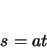\begin{displaymath}
s = at
\end{displaymath}