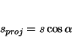 \begin{displaymath}
s_{proj} = s \cos\alpha
\end{displaymath}
