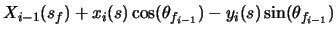 $\displaystyle X_{i-1}(s_{f}) + x_{i}(s)\cos(\theta_{f_{i-1}}) - y_{i}(s)\sin(\theta_{f_{i-1}})$